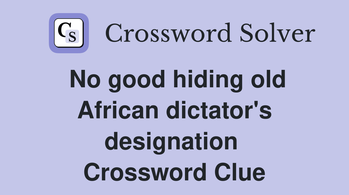 No good hiding old African dictator's designation  Crossword Clue