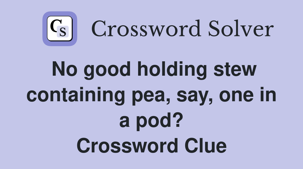 No good holding stew containing pea, say, one in a pod? Crossword Clue