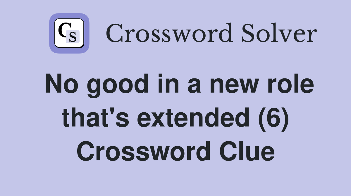 No good in a new role that's extended (6) Crossword Clue