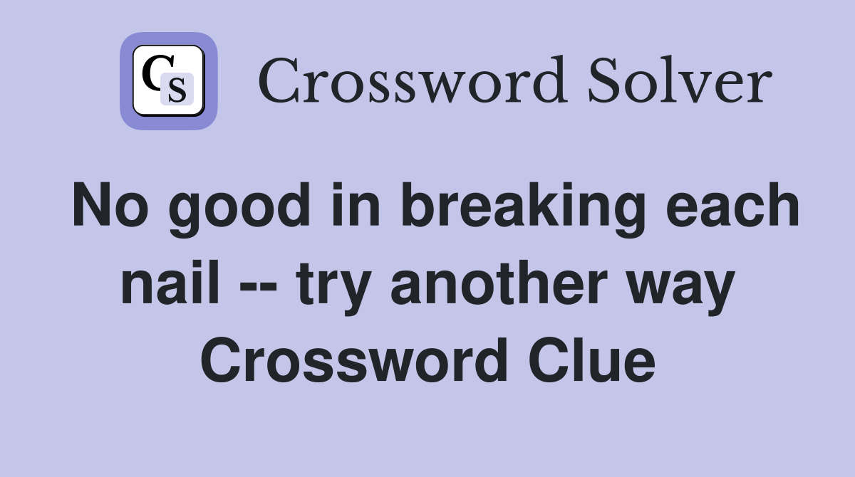 No good in breaking each nail -- try another way Crossword Clue