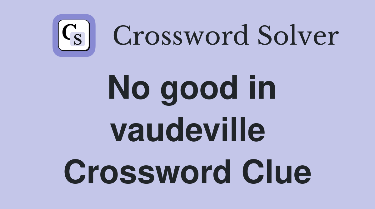 No good in vaudeville Crossword Clue