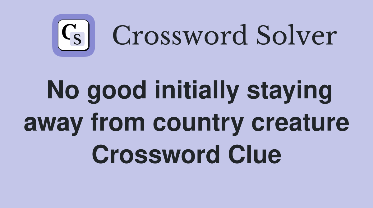No good initially staying away from country creature Crossword Clue