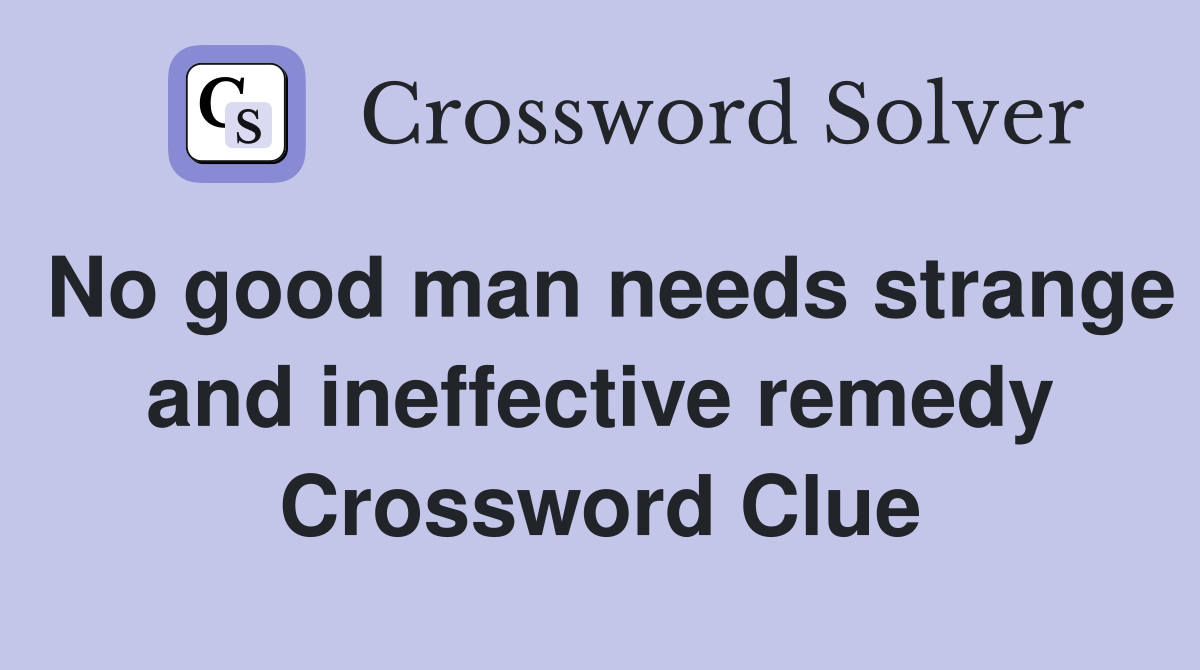 No good man needs strange and ineffective remedy Crossword Clue