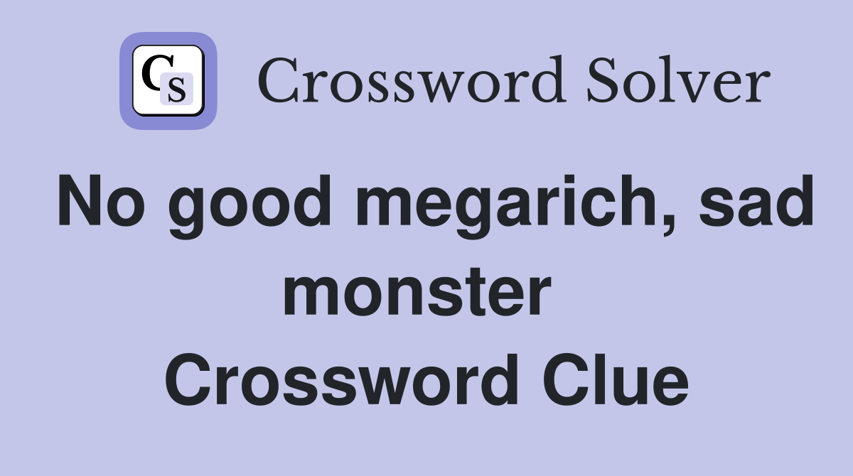 No good megarich, sad monster  Crossword Clue