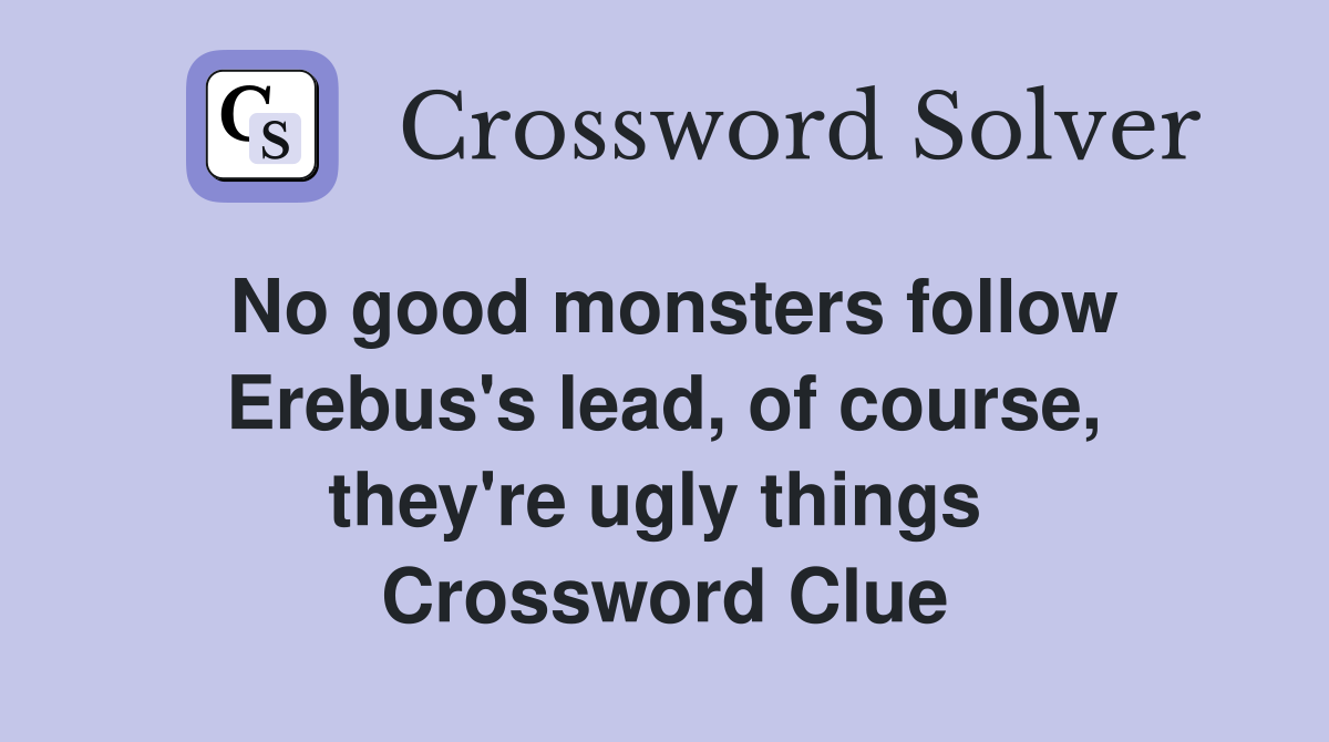 No good monsters follow Erebus's lead, of course, they're ugly things  Crossword Clue