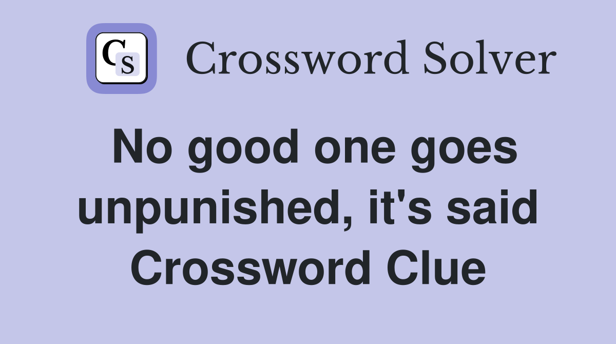 No good one goes unpunished, it's said Crossword Clue