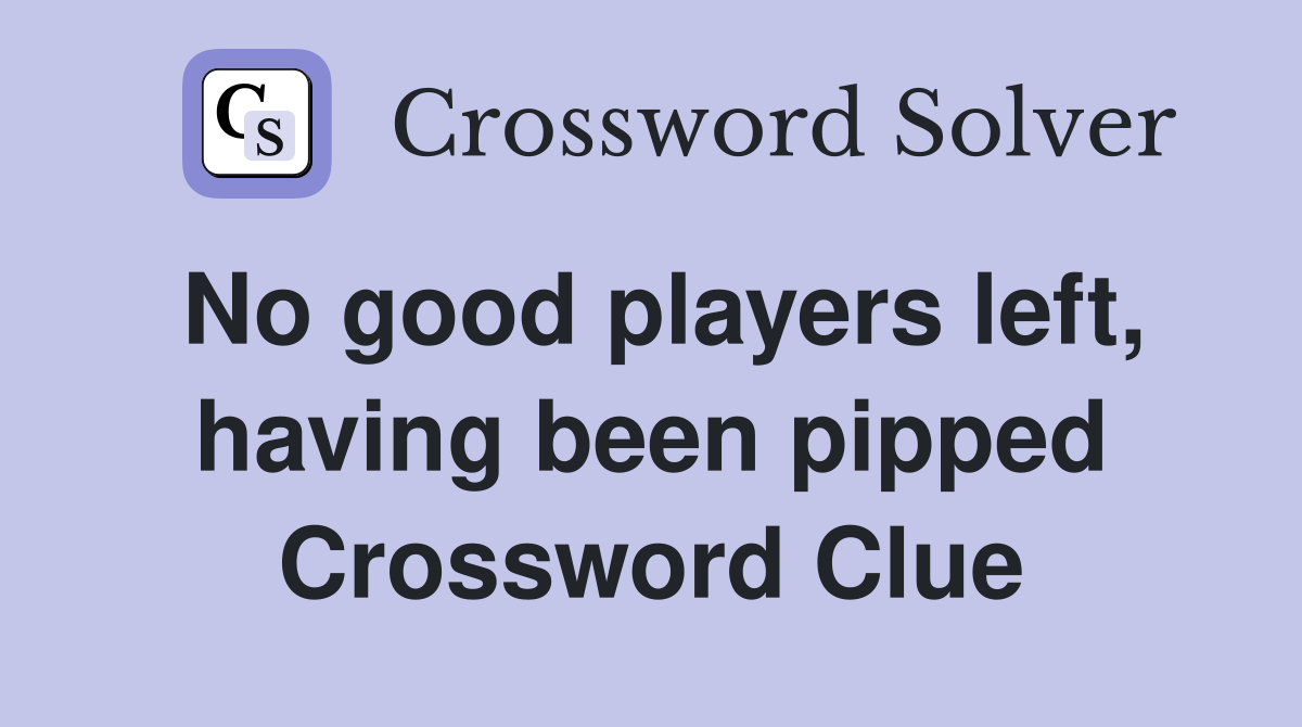 No good players left, having been pipped Crossword Clue