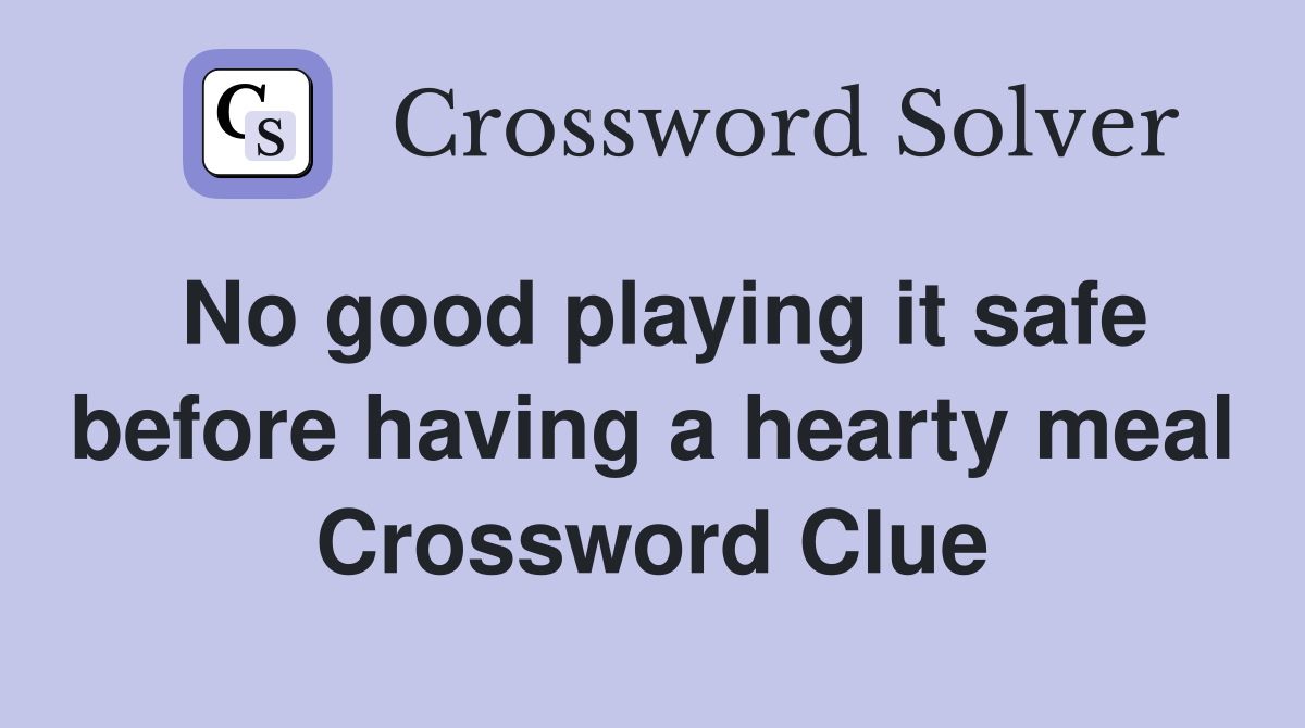 No good playing it safe before having a hearty meal Crossword Clue