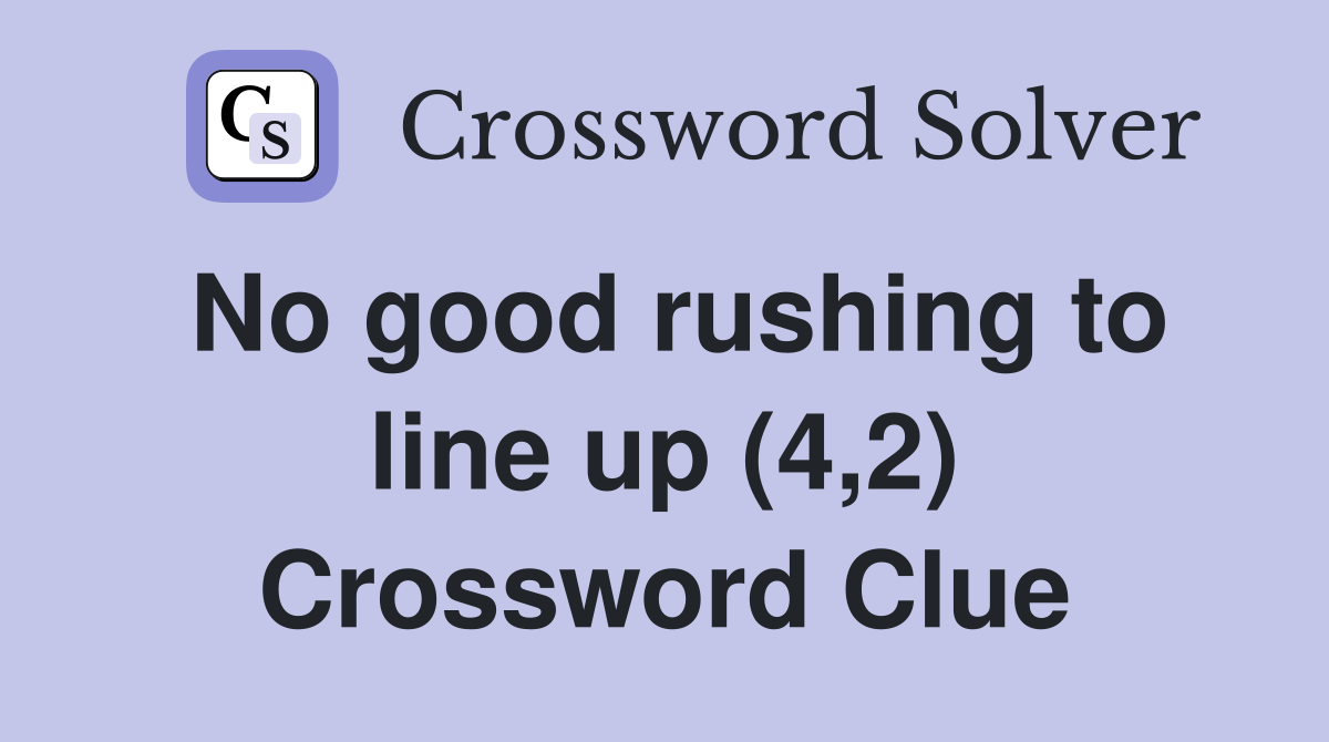 No good rushing to line up (4,2) Crossword Clue
