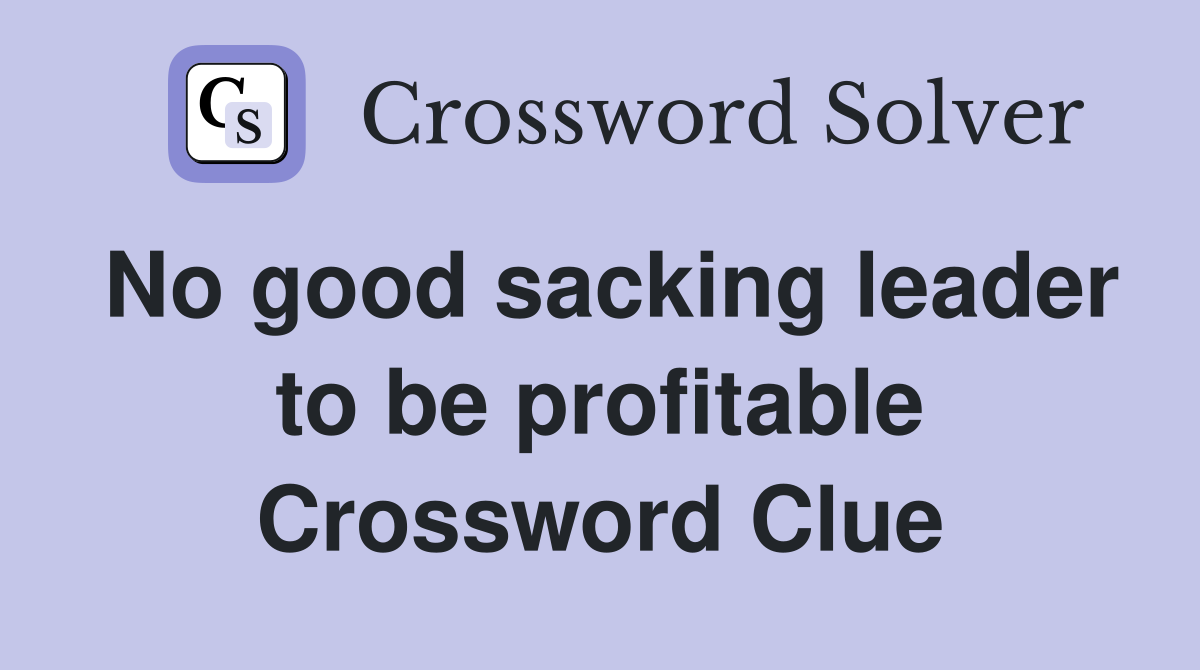 No good sacking leader to be profitable Crossword Clue