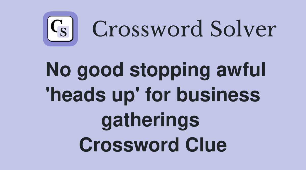 No good stopping awful 'heads up' for business gatherings  Crossword Clue