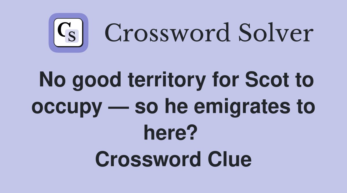 No good territory for Scot to occupy — so he emigrates to here?  Crossword Clue