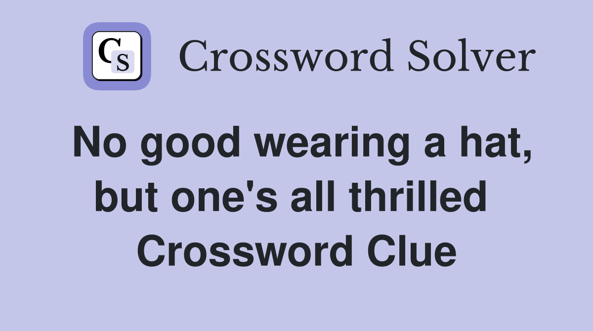 No good wearing a hat, but one's all thrilled  Crossword Clue