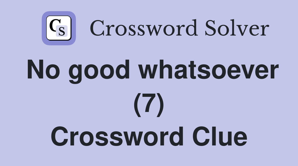 No good whatsoever (7) Crossword Clue