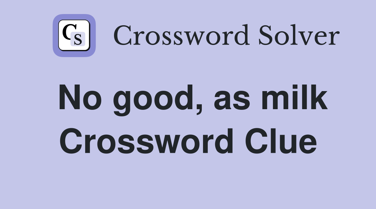 No good, as milk Crossword Clue