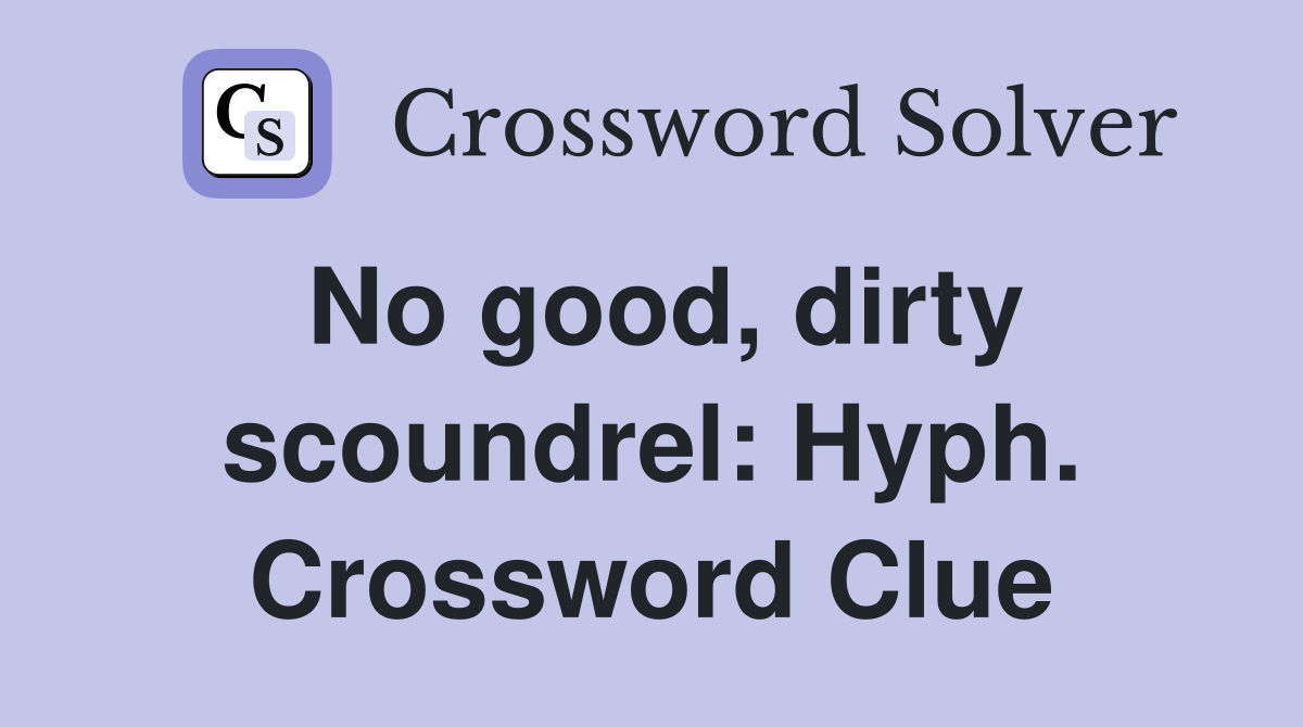 No good, dirty scoundrel: Hyph. Crossword Clue