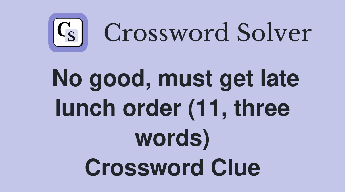 No good, must get late lunch order (11, three words) Crossword Clue