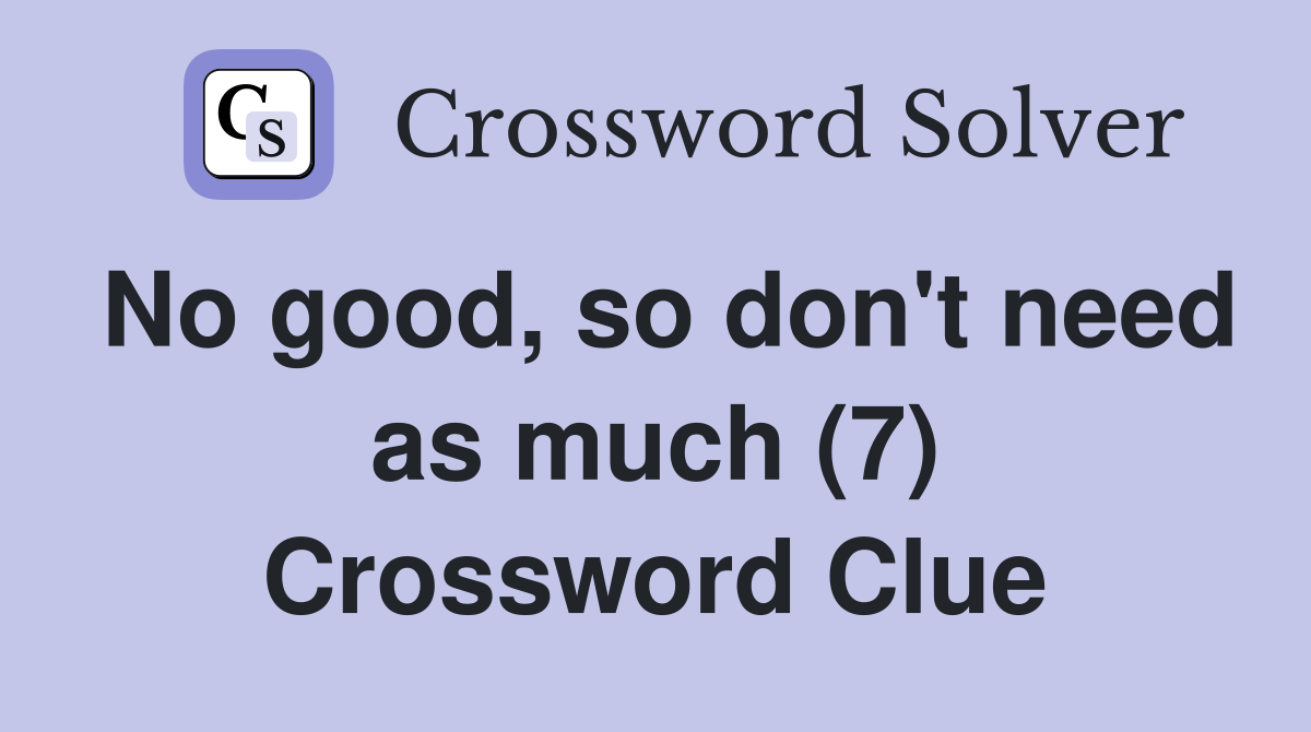 No good, so don't need as much (7) Crossword Clue