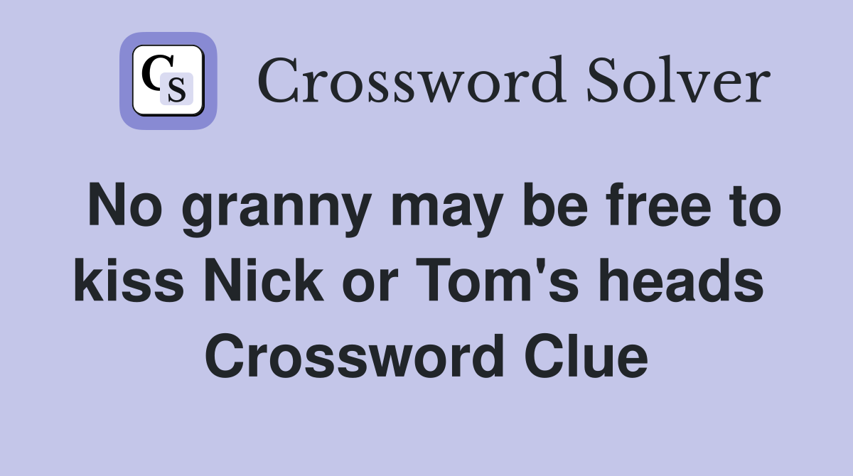 No granny may be free to kiss Nick or Tom's heads  Crossword Clue