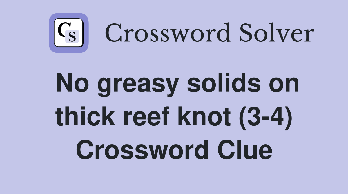 No greasy solids on thick reef knot (3-4) Crossword Clue