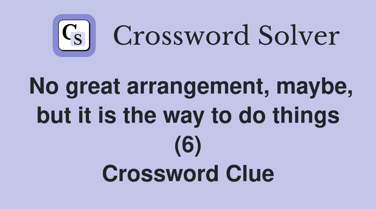 No great arrangement, maybe, but it is the way to do things (6) Crossword Clue