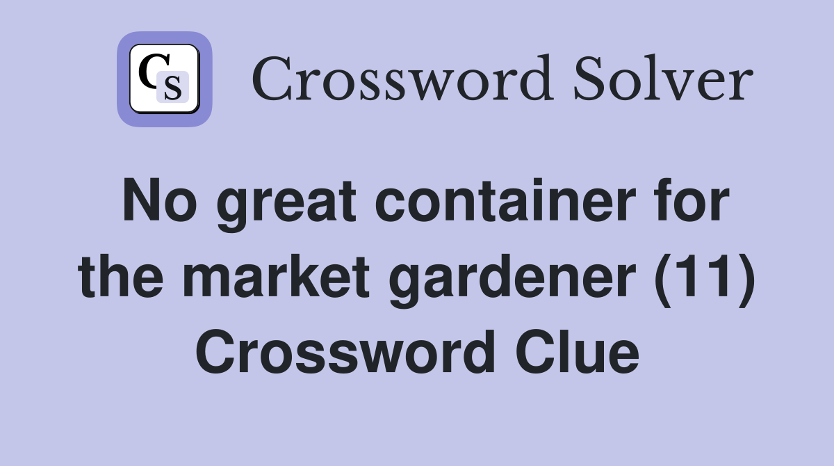 No great container for the market gardener (11) Crossword Clue