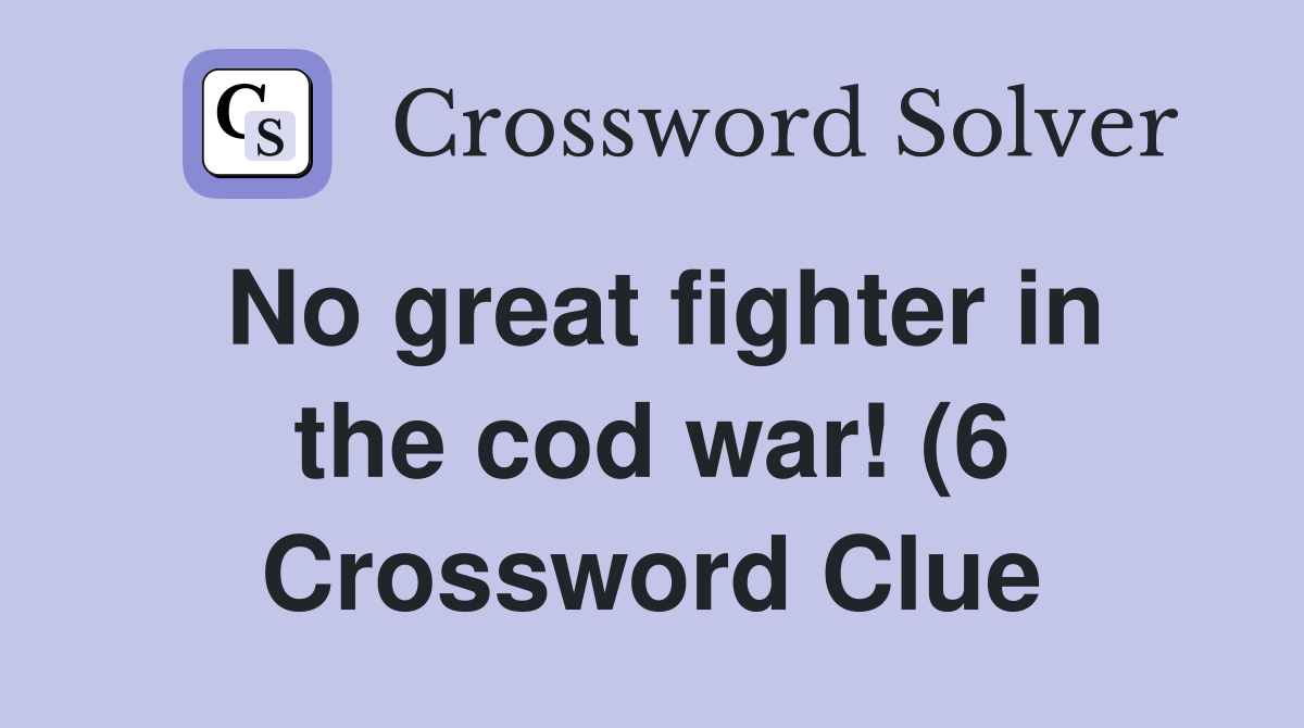 No great fighter in the cod war (6) Crossword Clue Answers No great fighter in the cod war (6) Crossword Clue Answers