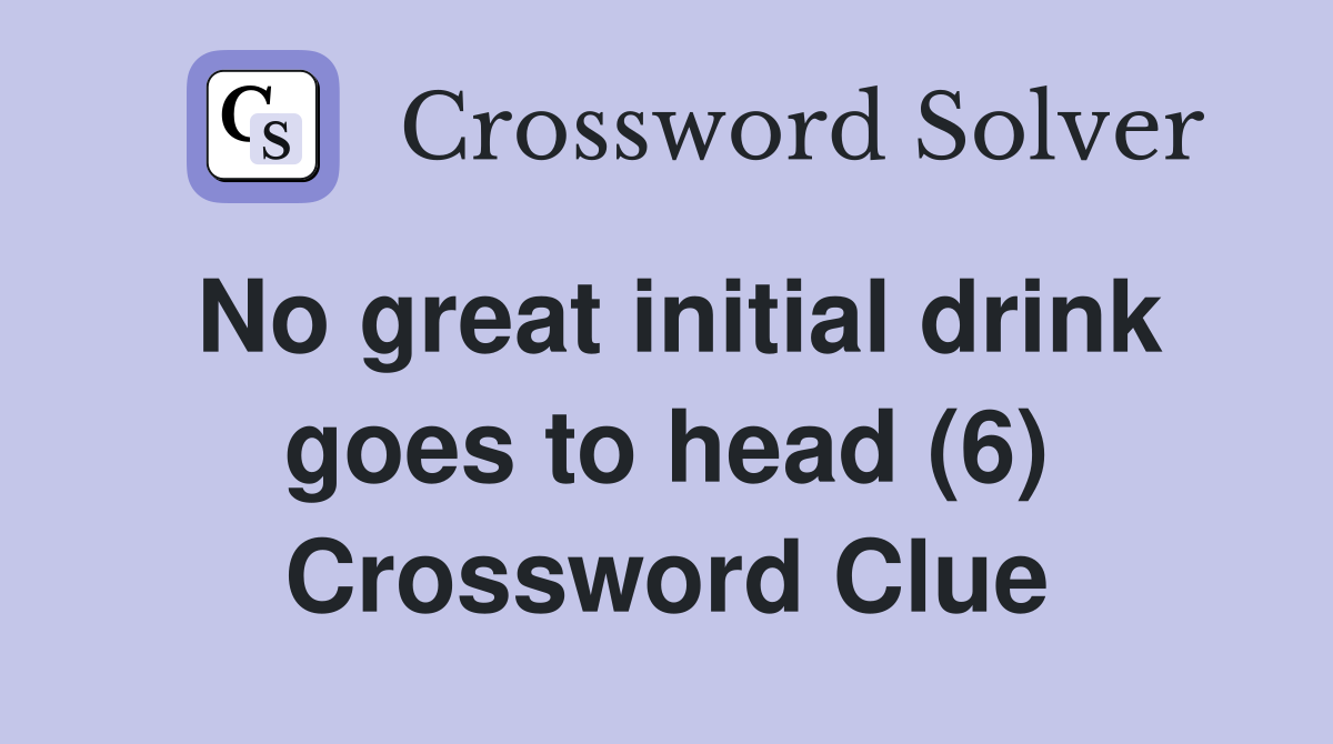 No great initial drink goes to head (6) Crossword Clue
