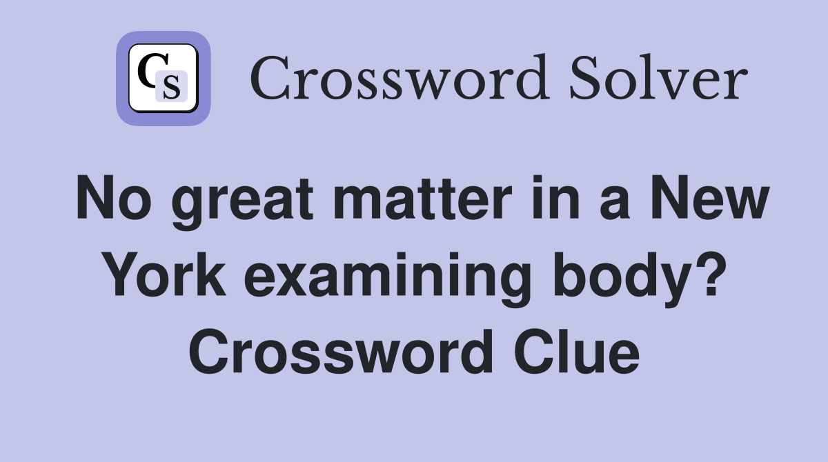 No great matter in a New York examining body? Crossword Clue