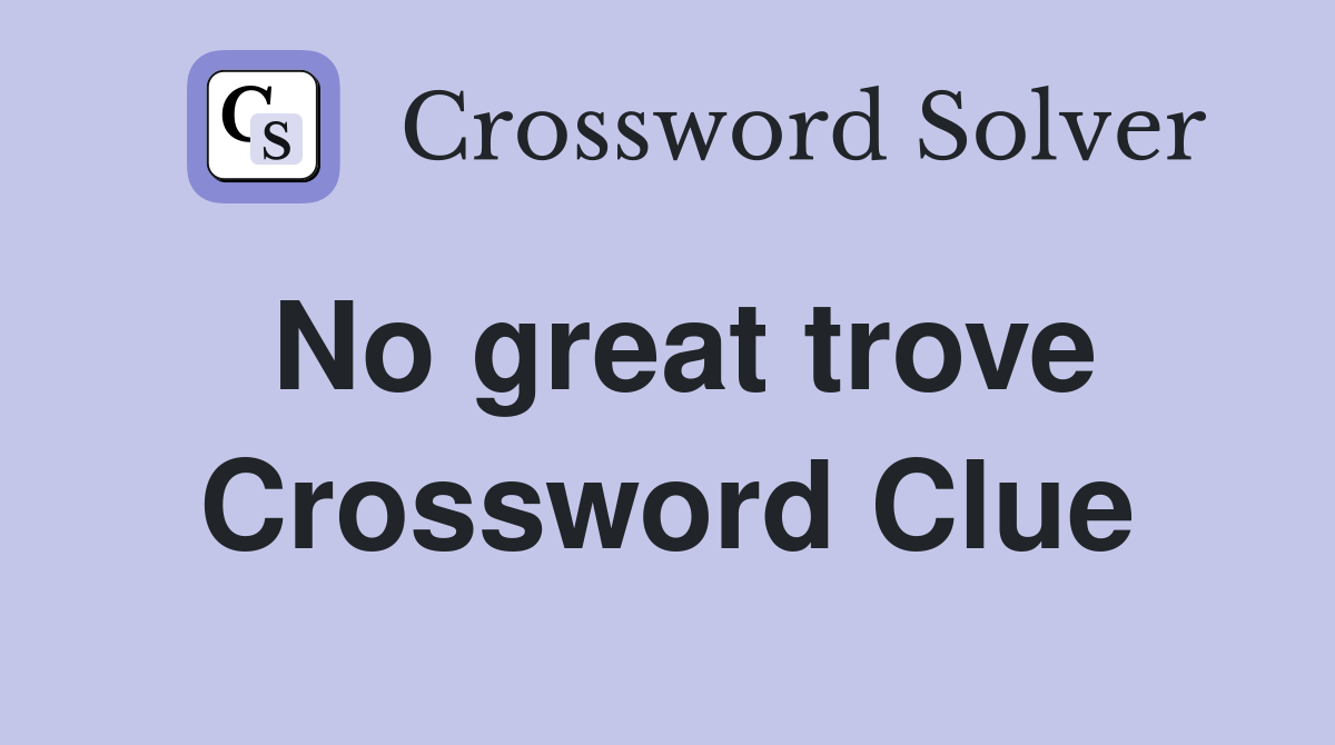No great trove Crossword Clue