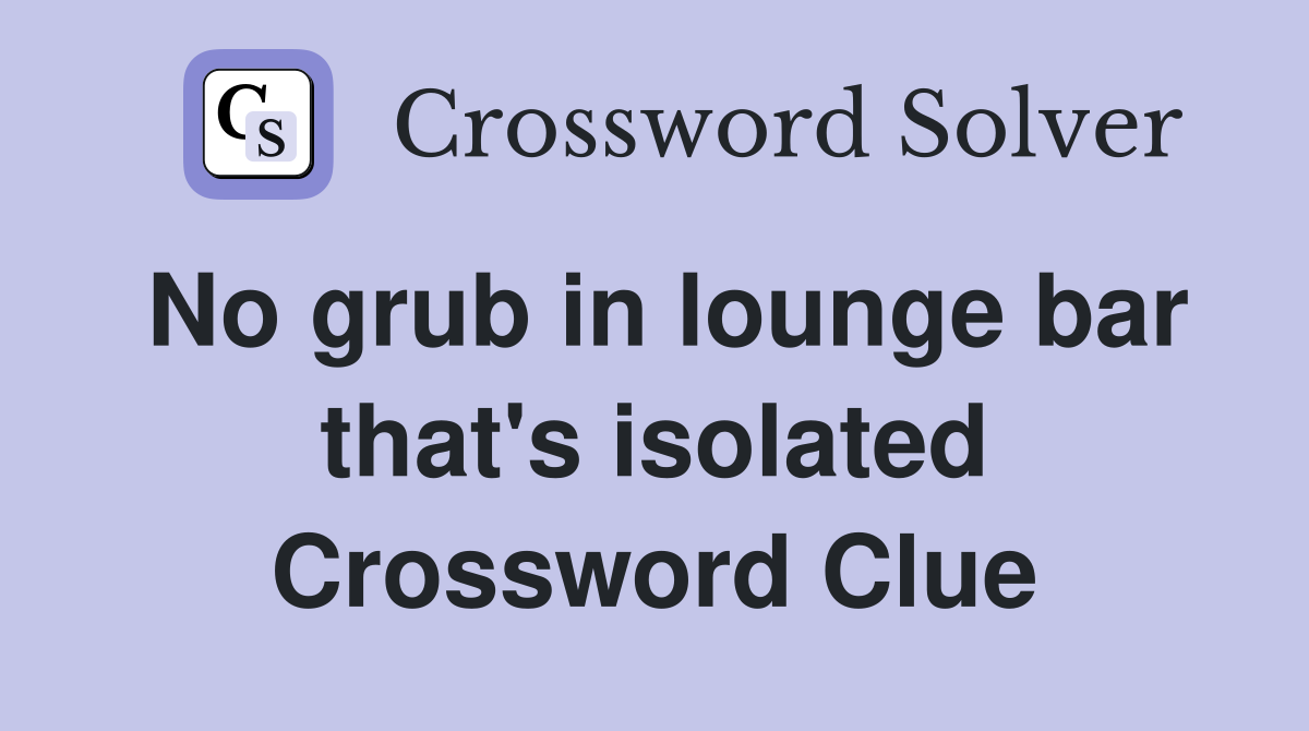 No grub in lounge bar that's isolated Crossword Clue