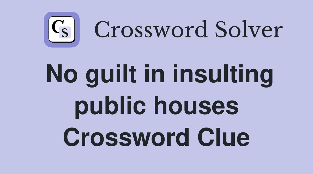 No guilt in insulting public houses Crossword Clue