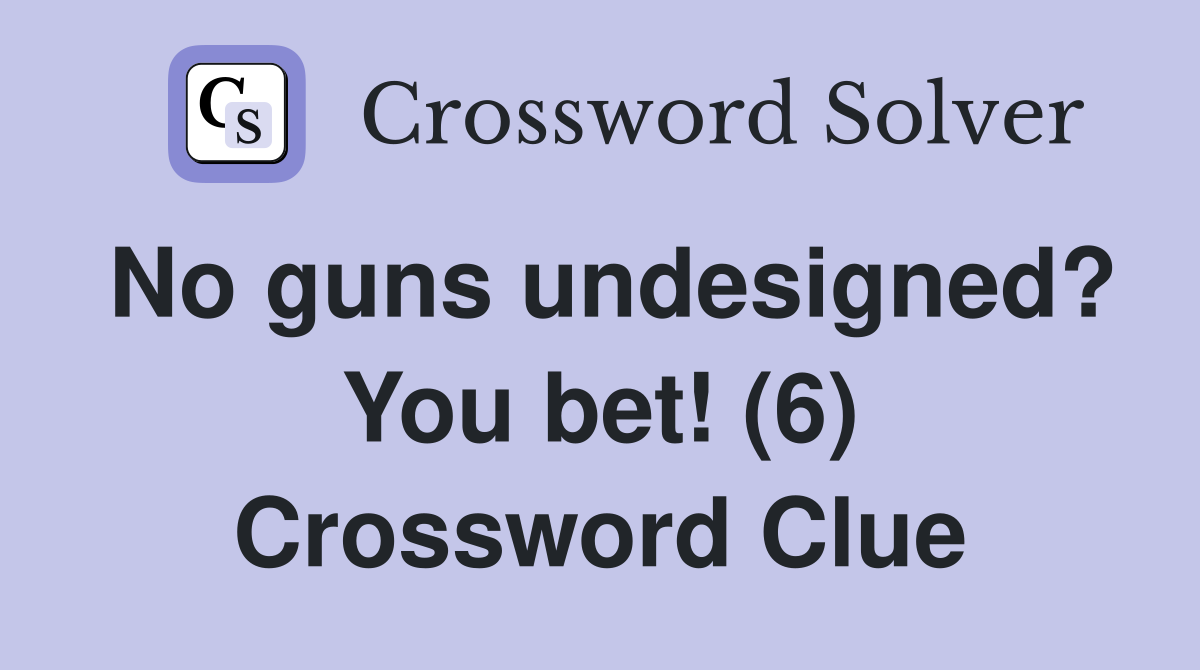 No guns undesigned? You bet! (6) Crossword Clue
