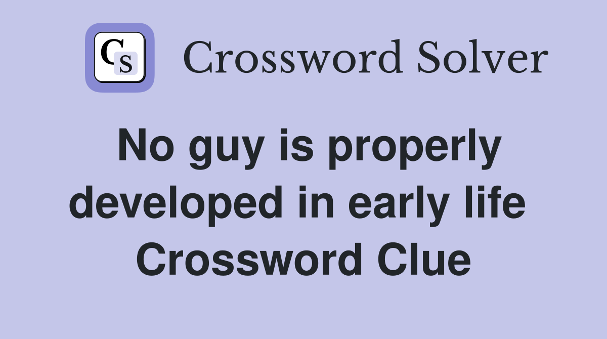 No guy is properly developed in early life  Crossword Clue