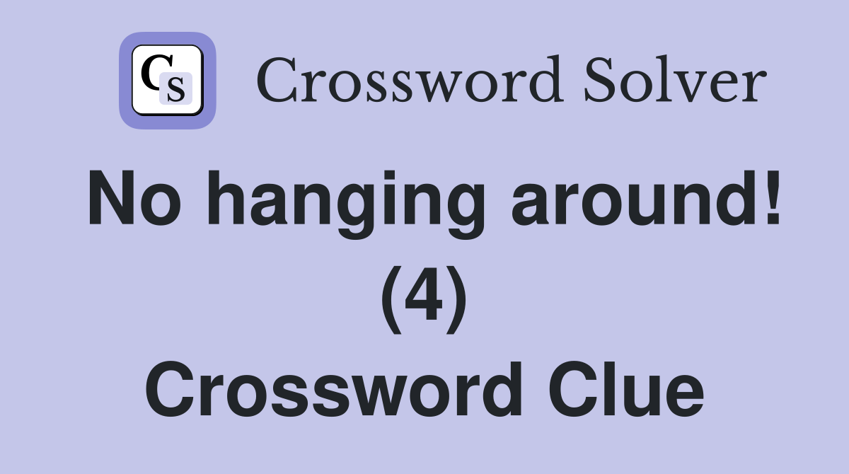 No hanging around! (4) Crossword Clue