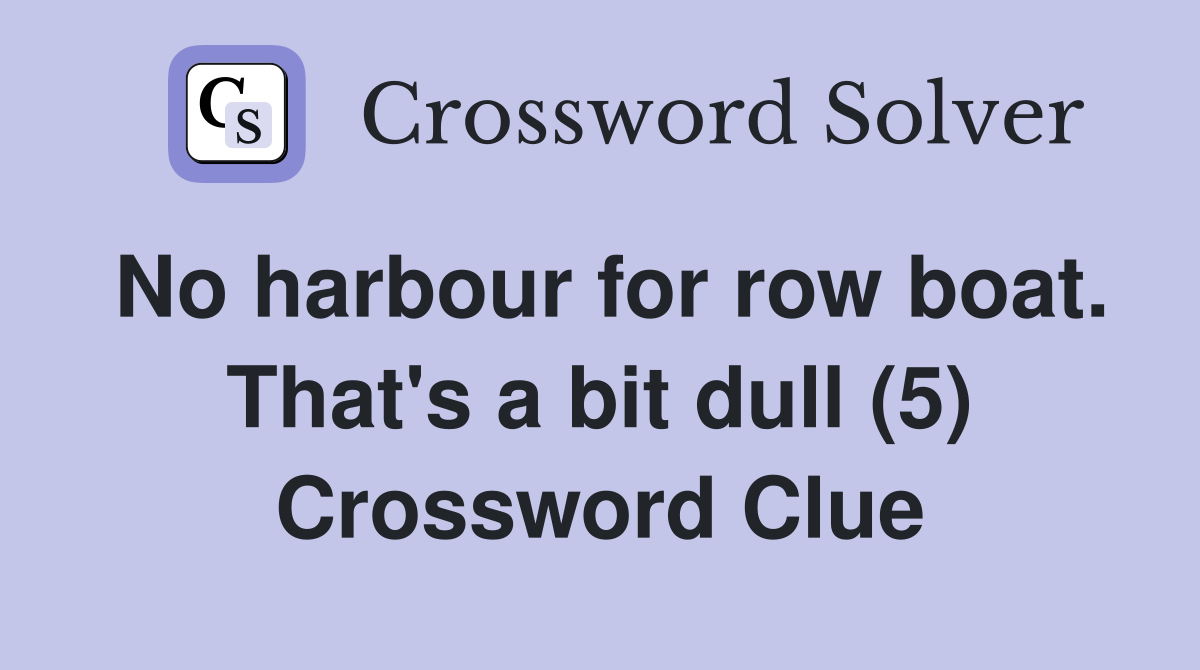 No harbour for row boat. That's a bit dull (5) Crossword Clue