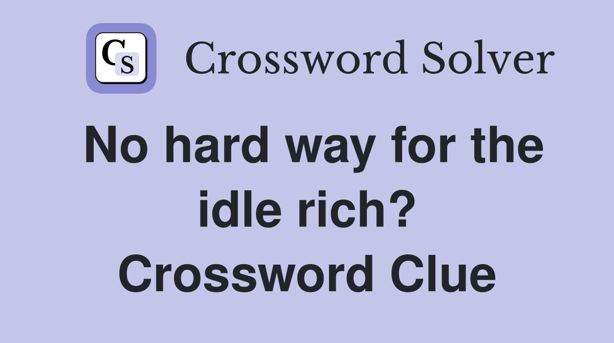 No hard way for the idle rich? Crossword Clue