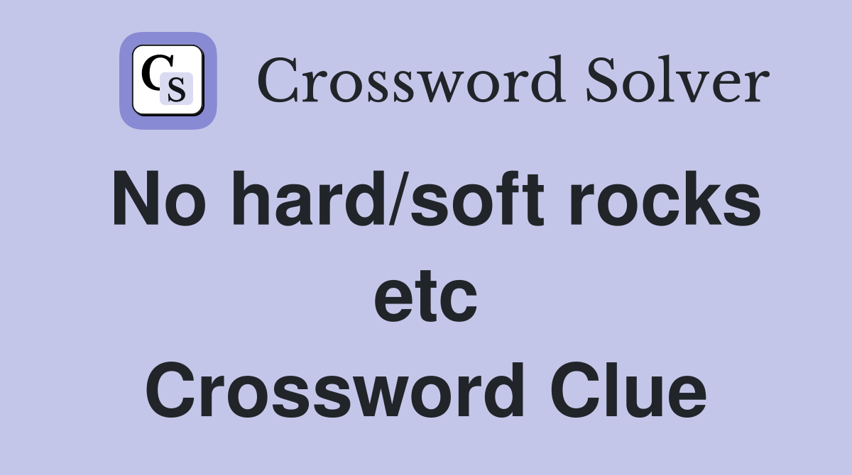 No hard/soft rocks etc Crossword Clue