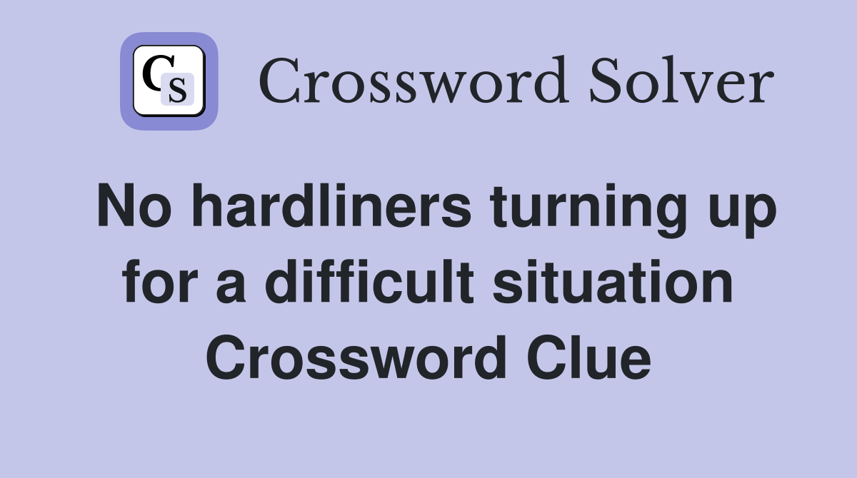 No hardliners turning up for a difficult situation Crossword Clue