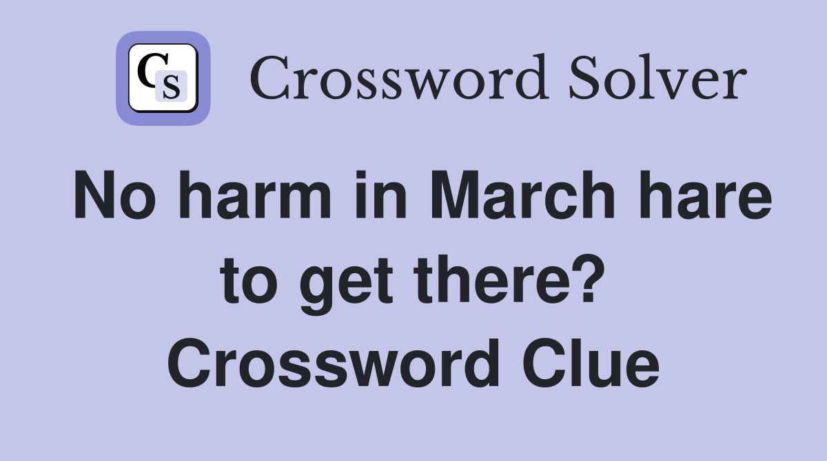 No harm in March hare to get there? Crossword Clue