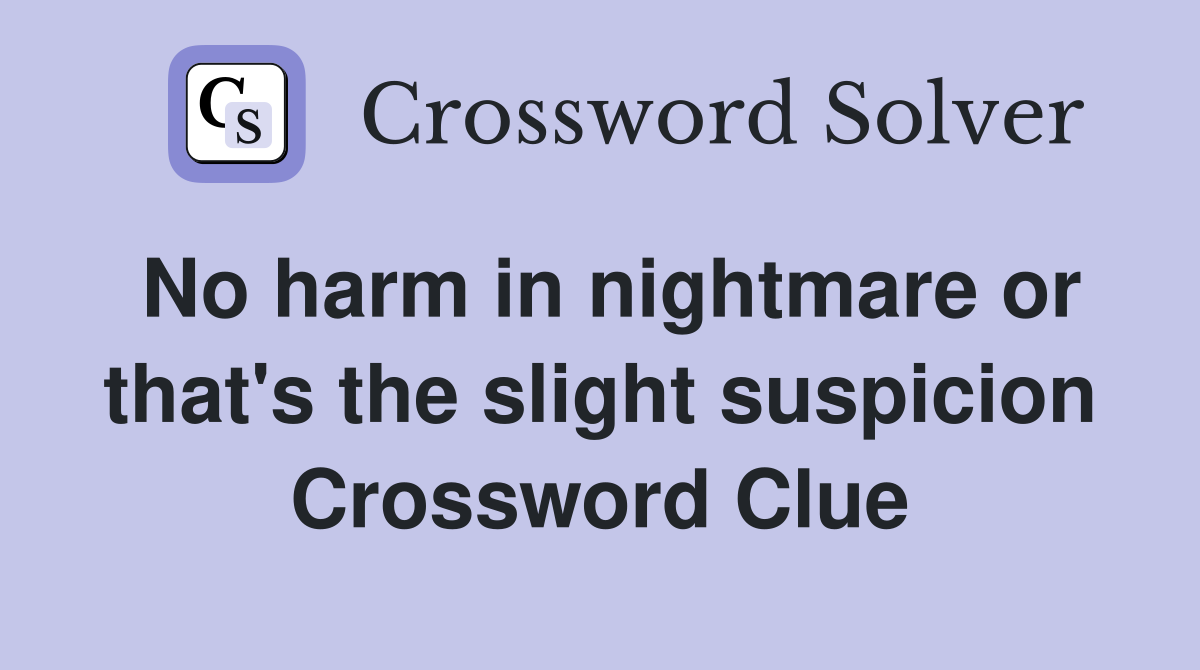 No harm in nightmare or that's the slight suspicion Crossword Clue
