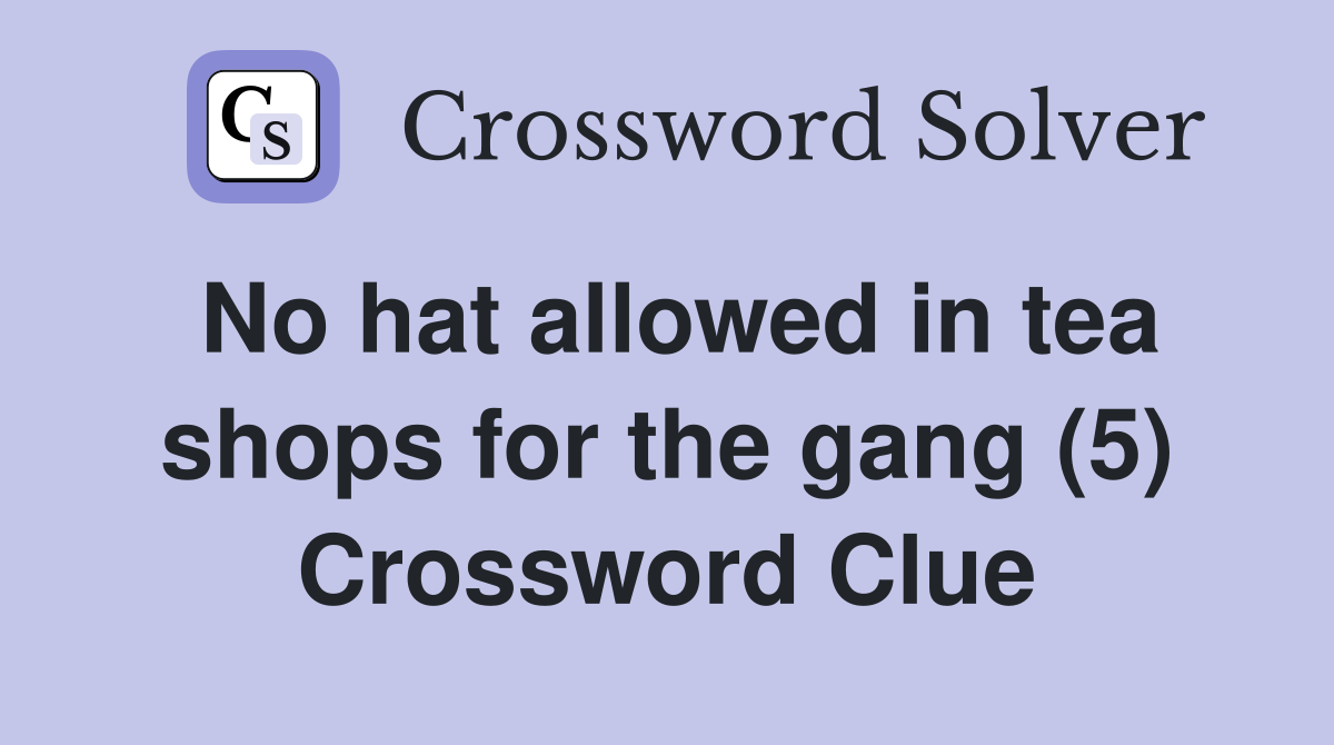 No hat allowed in tea shops for the gang (5) Crossword Clue