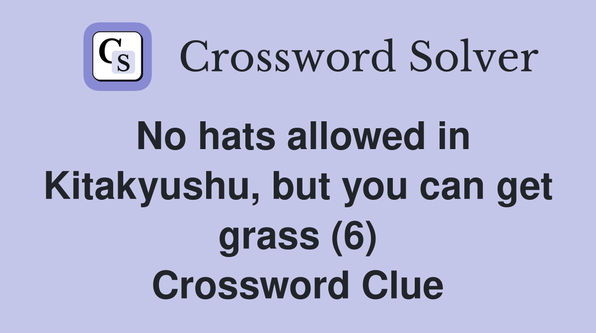 No hats allowed in Kitakyushu, but you can get grass (6) Crossword Clue