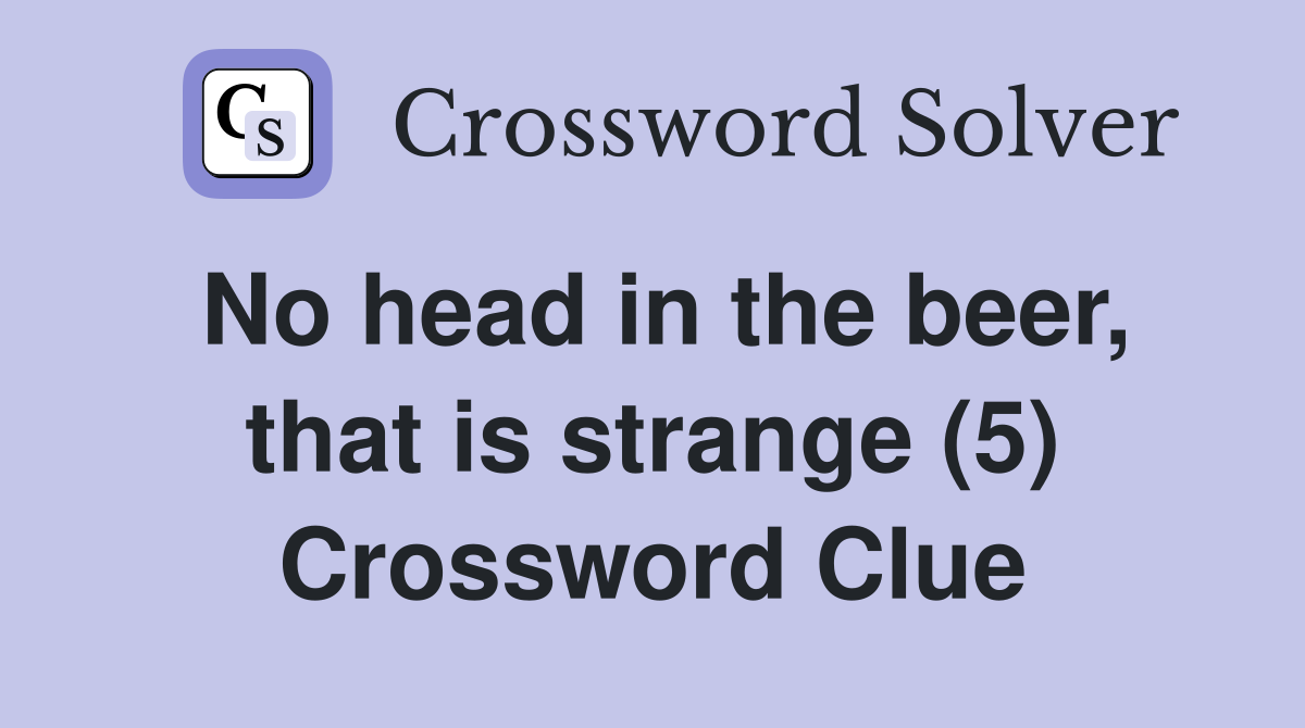 No head in the beer, that is strange (5) Crossword Clue