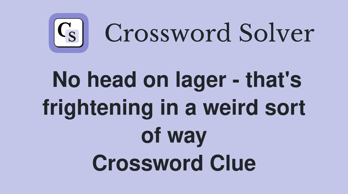 No head on lager - that's frightening in a weird sort of way Crossword Clue