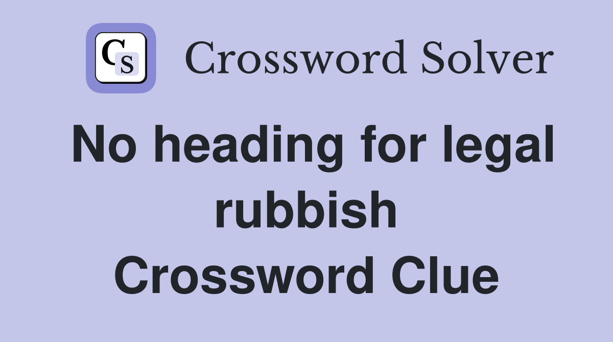 No heading for legal rubbish Crossword Clue