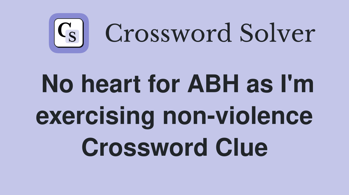No heart for ABH as I'm exercising non-violence Crossword Clue