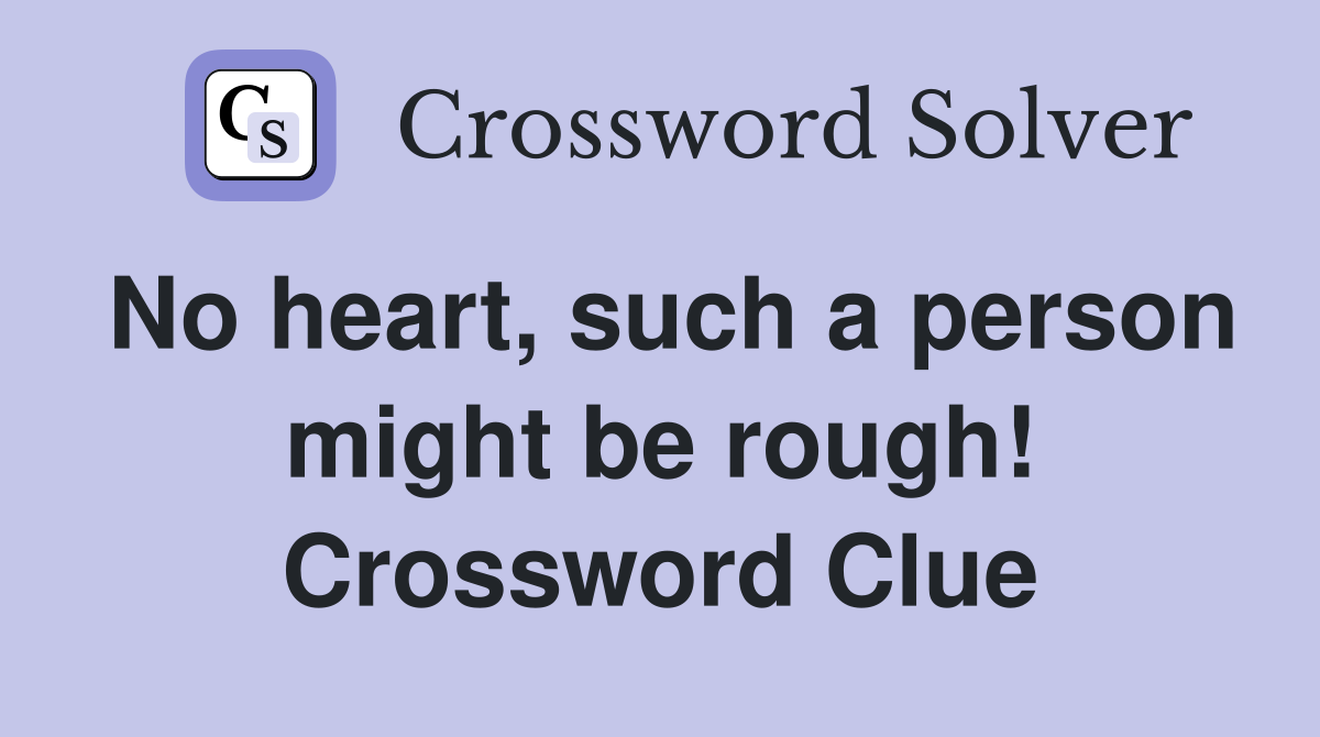 No heart, such a person might be rough! Crossword Clue