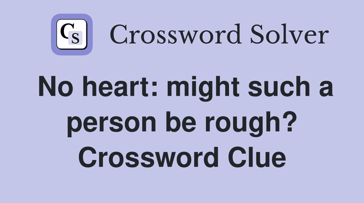 No heart: might such a person be rough? Crossword Clue