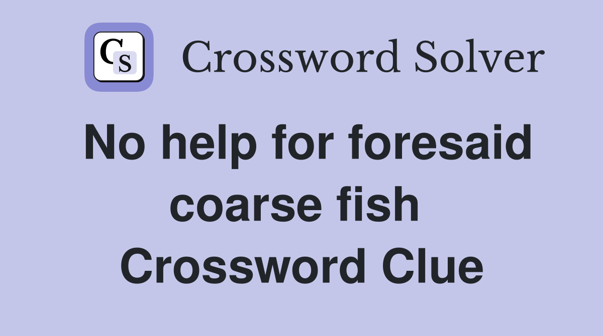 No help for foresaid coarse fish  Crossword Clue